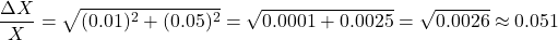 \[ \frac{\Delta X}{X} = \sqrt{(0.01)^2 + (0.05)^2} = \sqrt{0.0001 + 0.0025} = \sqrt{0.0026} \approx 0.051 \]