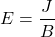 \[ E = \frac{J}{B} \]