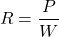 \[ R = \frac{P}{W} \]