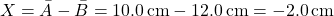 \[ X = \bar{A} - \bar{B} = 10.0 \, \text{cm} - 12.0 \, \text{cm} = -2.0 \, \text{cm} \]