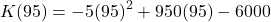 \[ K(95) = -5(95)^2 + 950(95) - 6000 \]