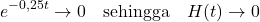 \[ e^{-0,25t} \rightarrow 0 \quad \text{sehingga} \quad H(t) \rightarrow 0 \]