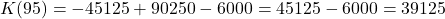 \[ K(95) = -45125 + 90250 - 6000 = 45125 - 6000 = 39125 \]