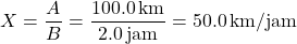 \[ X = \frac{A}{B} = \frac{100.0 \, \text{km}}{2.0 \, \text{jam}} = 50.0 \, \text{km/jam} \]