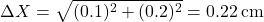 \[ \Delta X = \sqrt{(0.1)^2 + (0.2)^2} = 0.22 \, \text{cm} \]