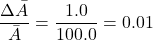 \[ \frac{\Delta \bar{A}}{\bar{A}} = \frac{1.0}{100.0} = 0.01 \]