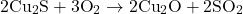 \[ \text{2Cu}_2\text{S} + \text{3O}_2 \rightarrow \text{2Cu}_2\text{O} + \text{2SO}_2 \]