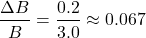 \[ \frac{\Delta B}{B} = \frac{0.2}{3.0} \approx 0.067 \]