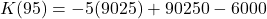 \[ K(95) = -5(9025) + 90250 - 6000 \]