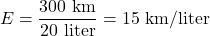 \[ E = \frac{300 \text{ km}}{20 \text{ liter}} = 15 \text{ km/liter} \]