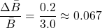 \[ \frac{\Delta \bar{B}}{\bar{B}} = \frac{0.2}{3.0} \approx 0.067 \]