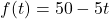 \[ f(t) = 50 - 5t \]