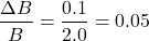 \[ \frac{\Delta B}{B} = \frac{0.1}{2.0} = 0.05 \]