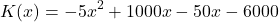 \[ K(x) = -5x^2 + 1000x - 50x - 6000 \]