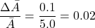 \[ \frac{\Delta \bar{A}}{\bar{A}} = \frac{0.1}{5.0} = 0.02 \]