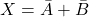 X = \bar{A} + \bar{B}