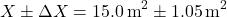 \[ X \pm \Delta X = 15.0 \, \text{m}^2 \pm 1.05 \, \text{m}^2 \]