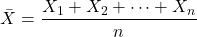 \[ \bar{X} = \frac{X_1 + X_2 + \dots + X_n}{n} \]